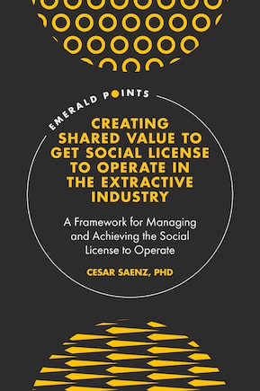 Creating Shared Value to get Social License to Operate in the Extractive Industry: A Framework for Managing and Achieving the Social License to Operate