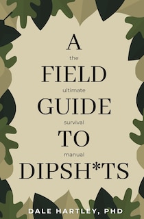 A Field Guide to Dipsh*ts: The Ultimate Survival Manual