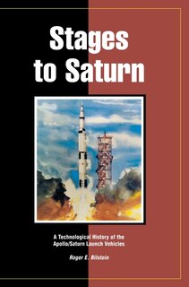 Stages To Saturn: A Technological History Of The Apollo/saturn Launch Vehicles