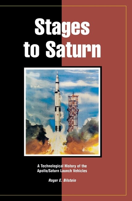 Stages To Saturn: A Technological History Of The Apollo/saturn Launch Vehicles