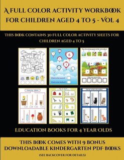 Education Books For 4 Year Olds (a Full Color Activity Workbook For Children Aged 4 To 5 - Vol 4): This Book Contains 30 Full Color Activity Sheets For Children Aged 4 To 5