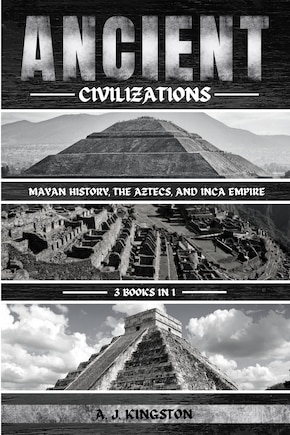 Ancient Civilizations: Mayan History, The Aztecs, And Inca Empire