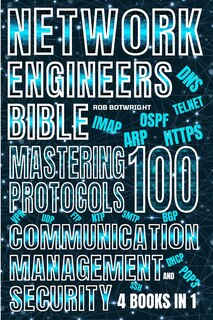 Network Engineer's Bible: Mastering 100 Protocols For Communication, Management, And Security