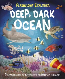 Flashlight Explorer Deep, Dark Ocean: 5 Amazing Scenes To Discover With The Press-out Flashlight!