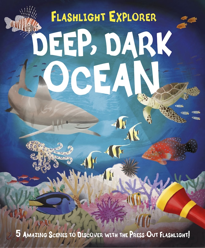 Flashlight Explorer Deep, Dark Ocean: 5 Amazing Scenes To Discover With The Press-out Flashlight!