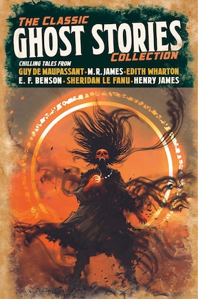 The Classic Ghost Stories Collection: Chilling Tales from Guy de Maupassant, M. R. James, Edith Wharton, E. F. Benson, Sheridan Le Fanu, Henry James