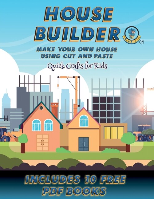 Quick Crafts For Kids (house Builder): Build Your Own House By Cutting And Pasting The Contents Of This Book. This Book Is Designed To Imp