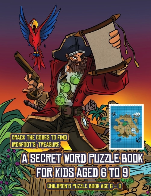 Children's Puzzle Book Age 6 - 8 (a Secret Word Puzzle Book For Kids Aged 6 To 9): Follow The Clues On Each Page And You Will Be Guided Around A Map Of Captain Ironfoots Island. If Y