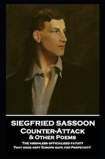 Siegfried Sassoon - Counter-Attack & Other Poems: 'The visionless officialized fatuity, That once kept Europe safe for Perpetuity''