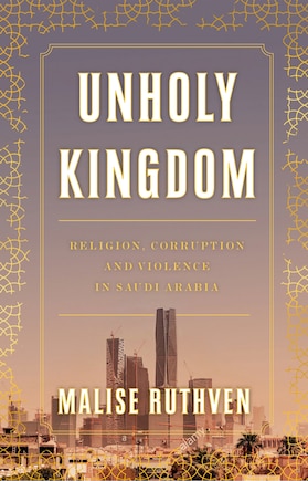 Unholy Kingdom: Religion, Corruption And Violence In Saudi Arabia