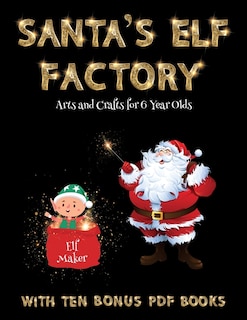 Arts And Crafts For 6 Year Olds (santa's Elf Factory): Make Your Own Elves By Cutting And Pasting The Contents Of This Book. This Book Is Designed To Impr