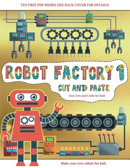 Easy Arts And Crafts For Kids (cut And Paste - Robot Factory Volume 1): This Book Comes With Collection Of Downloadable Pdf Books That Will Help Your Child Make An Excelle