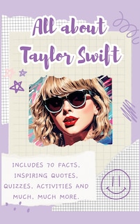 All About Taylor Swift (Hardback): Includes 70 Facts, Inspiring Quotes, Quizzes, activities and much, much more.