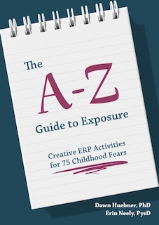 The A-Z Guide to Exposure: Creative ERP Activities for 75 Childhood Fears