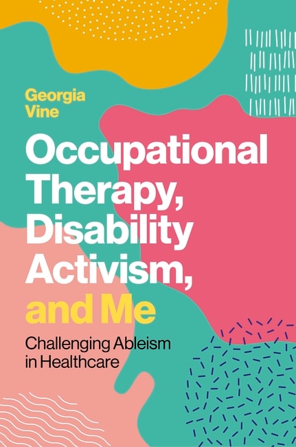 Occupational Therapy, Disability Activism, and Me: Challenging Ableism in Healthcare