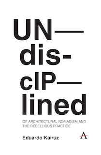 Couverture_Undisciplined: Of Architectural Nomadism and the Rebellious Practice