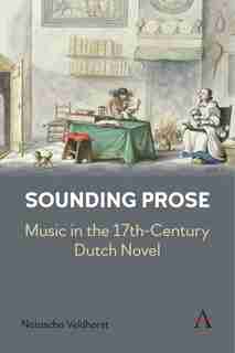 Sounding Prose: Music In The 17th-century Dutch Novel by Natascha Veldhorst