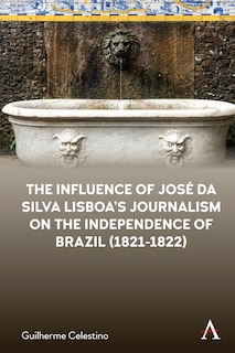 Front cover_The Influence of José da Silva Lisboa’s Journalism on the Independence of Brazil (1821-1822)