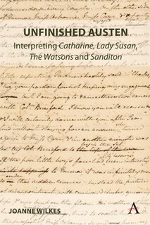 Front cover_Unfinished Austen: Interpreting Catharine, Lady Susan, The Watsons and Sanditon