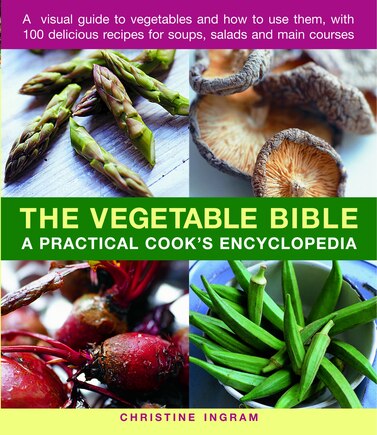 The Vegetable Bible: A Practical Cook's Encyclopedia; A Visual Guide to Vegetables and How to Use Them, With 100 Delicious Recipes for Soups, Salads and Main Courses