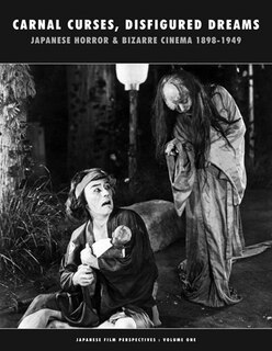 Carnal Curses, Disfigured Dreams: Japanese Horror And Bizarre Cinema 1898-1949