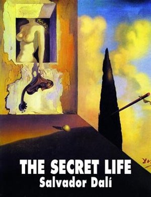 The Secret Life of Salvador Dali: Salvador Dali' s Autobiography: 1904-1940