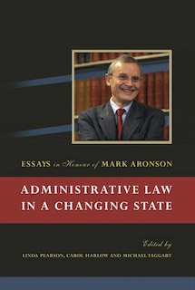 Administrative Law in a Changing State: Essays in Honour of Mark Aronson