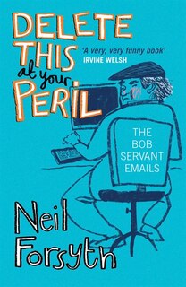 Delete This At Your Peril: The Bob Servant Emails