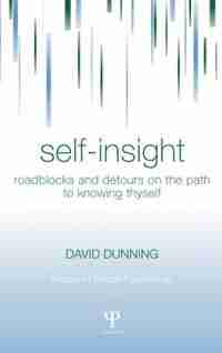 Self-Insight: Roadblocks And Detours On The Path To Knowing Thyself by David Dunning