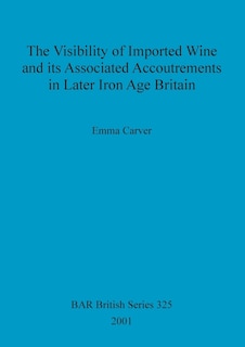Front cover_The Visibility of Imported Wine and Its Associated Accoutrements in Later Iron Age Britain