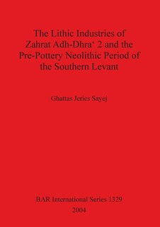 Front cover_The Lithic Industries of Zahrat Adh-Dhra 2 and the Pre-Pottery Neolithic Period of the Southern Levant