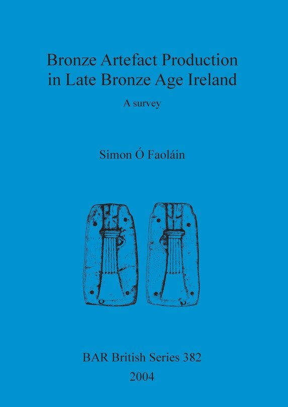 Front cover_Bronze Artefact Production in Late Bronze Age Ireland