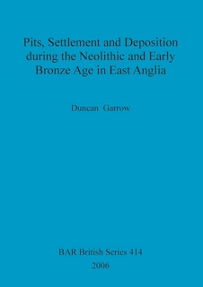 Couverture_Pits, Settlement and Deposition during the Neolithic and Early Bronze Age in East Anglia
