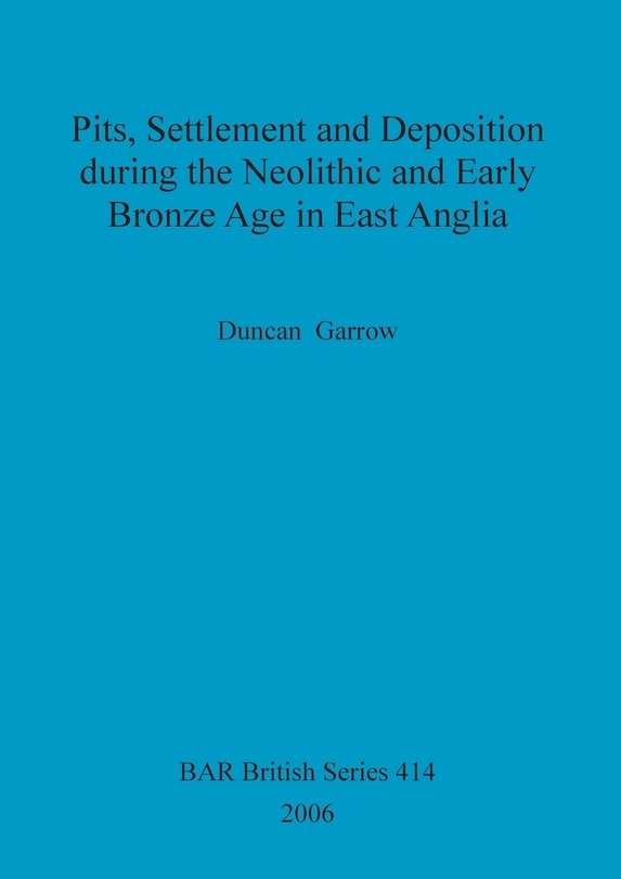 Couverture_Pits, Settlement and Deposition during the Neolithic and Early Bronze Age in East Anglia