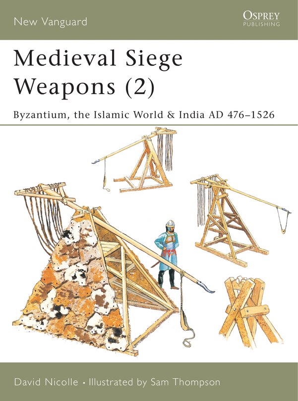 Medieval Siege Weapons (2): Byzantium, the Islamic World & India AD 476–1526