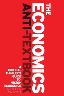 The Economics Anti-textbook: A Critical Thinker's Guide To Microeconomics