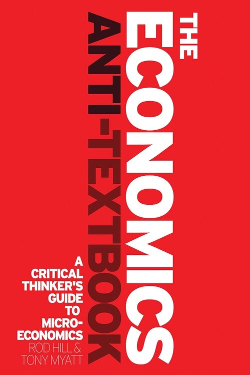 The Economics Anti-textbook: A Critical Thinker's Guide To Microeconomics