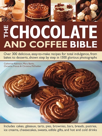 The Chocolate and Coffee Bible: Over 300 Delicious, Easy-To-Make Recipes For Total Indulgence, From Bakes To Desserts, Shown Step By Step In 1300 Glorious Photographs