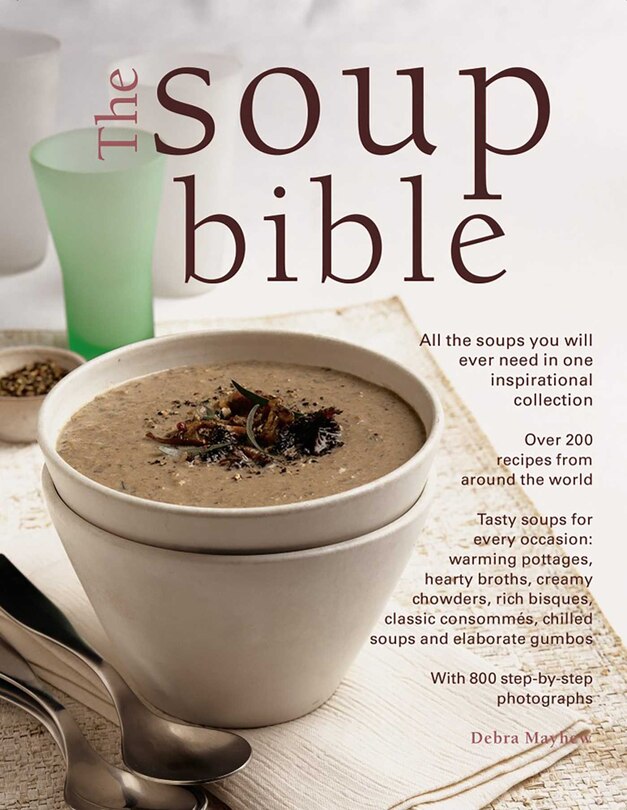 The Soup Bible: All The Soups You Will Ever Need In One Inspirational Collection - Over 200 Recipes From Around The World