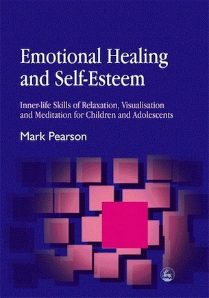 Emotional Healing and Self-Esteem: Inner-life Skills Of Relaxation, Visualisation And Mediation For Children And Adolescents