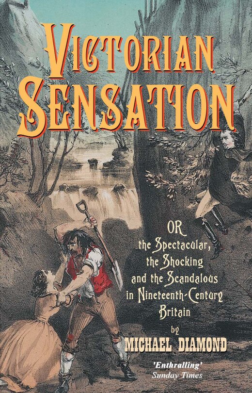 Victorian Sensation: Or The Spectacular, The Shocking And The Scandalous In Nineteenth-century Britain