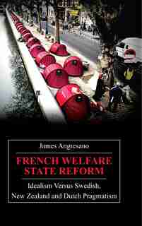 French Welfare State Reform: Idealism Versus Swedish, New Zealand and Dutch Pragmatism de James Angresano