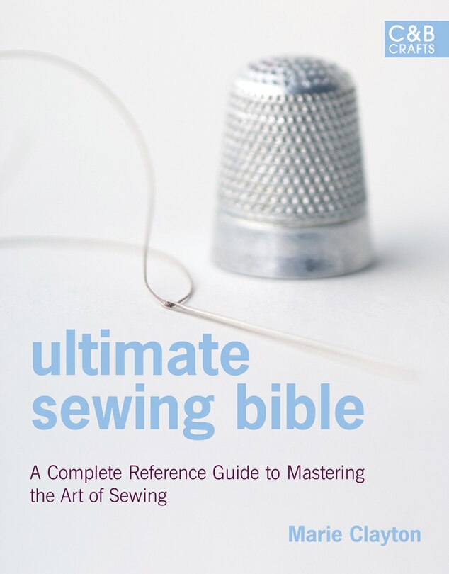 Ultimate Sewing Bible: A Complete Reference Guide to Mastering the Art of Sewing