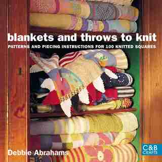 Blankets And Throws To Knit: Patterns And Piecing Instructions For 100 Knitted Squares by Debbie Abrahams