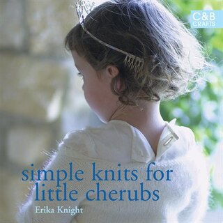 Simple Knits for Little Cherubs: Timeless Projects for the Younger Generation