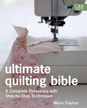 Ultimate Quilting Bible: A Complete Reference with Step-by-Step Techniques