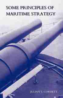 Some Principles Of Maritime Strategy by Julian S. Corbett