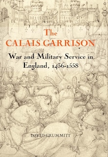 The Calais Garrison: War and Military Service in England, 1436-1558
