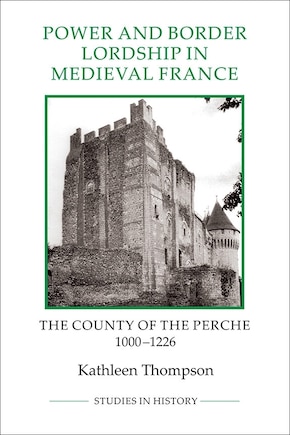 Power and Border Lordship in Medieval France: The County of the Perche, 1000-1226