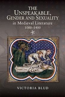 Front cover_The Unspeakable, Gender and Sexuality in Medieval Literature, 1000-1400